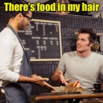 Waiter angry patron | There’s food in my hair | image tagged in waiter angry patron,hair,food | made w/ Imgflip meme maker