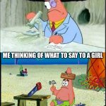 I hate my fear of women | ME THINKING OF WHAT TO SAY TO THE BOYS; ME THINKING OF WHAT TO SAY TO A GIRL | image tagged in patrick smart dumb | made w/ Imgflip meme maker