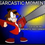 Not fry holding an chainsaw | SARCASTIC MOMENT; I GUESS BEING SARCASTIC WAS DANGEROUS | image tagged in not fry holding an chainsaw | made w/ Imgflip meme maker