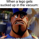 It's enough to make a grown man cry | When a lego gets sucked up in the vacuum: | image tagged in it's enough to make a grown man cry,lego,vacuum,cloudy with a chance of meatballs,cops | made w/ Imgflip meme maker