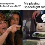 p l u h | A random nerd ahh person: "ViDeO gAmEs CaUsE vIoLeNcE!!"; Me playing Spaceflight Simulator:; pluh | image tagged in memes,woman yelling at cat | made w/ Imgflip meme maker