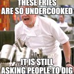 Only true bfdi fans get it | THESE FRIES ARE SO UNDERCOOKED; IT IS STILL ASKING PEOPLE TO DIG | image tagged in memes,chef gordon ramsay,bfdi | made w/ Imgflip meme maker