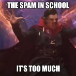 Dr Strange it's too much | THE SPAM IN SCHOOL; IT'S TOO MUCH | image tagged in dr strange it's too much | made w/ Imgflip meme maker