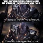 Thanos back to me | THE WI-FI NETWORK I WAS USING WHEN I RECONNECT TO IT AFTER THE ONE I SWITCHED TO WAS WORSE THAN IT | image tagged in thanos back to me | made w/ Imgflip meme maker