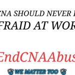 CNA Abuse | A CNA SHOULD NEVER BE; AFRAID AT WORK; #EndCNAAbuse; 🩺 WE MATTER TOO 🩺 | image tagged in blank white template | made w/ Imgflip meme maker