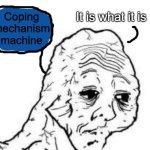 COPING MECHANISM ACTIVATED | It is what it is; Coping mechanism machine | image tagged in tired wojak | made w/ Imgflip meme maker