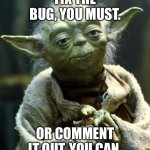 Star Wars Yoda Meme | FIX THE BUG, YOU MUST. OR COMMENT IT OUT, YOU CAN. | image tagged in memes,star wars yoda | made w/ Imgflip meme maker