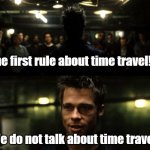 First rule about time travel! | The first rule about time travel!? We do not talk about time travel! | image tagged in first rule of the fight club,time travel | made w/ Imgflip meme maker