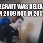 When new gamers found out after playing Minecraft for 1 year | MINECRAFT WAS RELEASED IN 2009 NOT IN 2011 | image tagged in gifs,minecraft | made w/ Imgflip video-to-gif maker