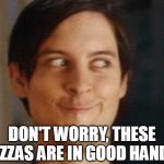 Spiderman Peter Parker | DON'T WORRY, THESE PIZZAS ARE IN GOOD HANDS | image tagged in memes,spiderman peter parker,spiderman,peter parker,pizza | made w/ Imgflip meme maker