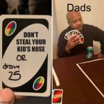 UNO Draw 25 Cards Meme | Dads; DON’T STEAL YOUR KID’S NOSE | image tagged in memes,uno draw 25 cards | made w/ Imgflip meme maker