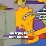 trying to learn Blender ? | kind, knowledgeable people on the internet; me trying to learn Blender | image tagged in lisa simpson computer | made w/ Imgflip meme maker