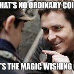 Magic Wishes | THAT'S NO ORDINARY COIN; THAT'S THE MAGIC WISHING COIN | image tagged in coin bale | made w/ Imgflip meme maker