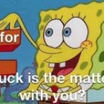 F is for fuck is the matter with you? meme