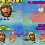 Her Personality Is Ugly | HEY PATRICK, WHAT AM I? UH... UGLY AND STUPID? WHAT'S THE DIFFERENCE?!? NO! I'M THATVEGANTEACHER! | image tagged in hey patrick what am i now,that vegan teacher,ugly,stupid | made w/ Imgflip meme maker