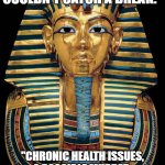 King Tut | "TUT: THE PHARAOH WHO COULDN'T CATCH A BREAK."; "CHRONIC HEALTH ISSUES, A POSSIBLE MURDER, AND A TOMB FULL OF QUESTIONS." | image tagged in king tut | made w/ Imgflip meme maker