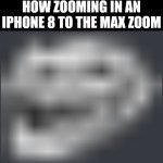 This is real ngl | HOW ZOOMING IN AN IPHONE 8 TO THE MAX ZOOM | image tagged in extremely low quality troll face | made w/ Imgflip meme maker