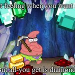 Sadness | That feeling when you want iron; But all you get is diamonds | image tagged in patrick in cave | made w/ Imgflip meme maker