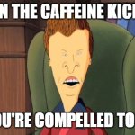 caffeinated butthead | WHEN THE CAFFEINE KICKS IN; AND YOU'RE COMPELLED TO ARGUE | image tagged in butthead,coffee,caffeine,argue | made w/ Imgflip meme maker