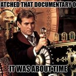 Daily Bad Dad Joke February 24, 2025 | I FINALLY WATCHED THAT DOCUMENTARY ON CLOCKS? IT WAS ABOUT TIME | image tagged in time machine | made w/ Imgflip meme maker