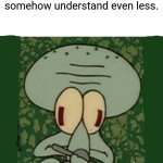 That moment when the teacher explains, and you somehow understand even less. | That moment when the teacher explains, and you somehow understand even less. | image tagged in squiddi confused | made w/ Imgflip meme maker