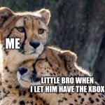 Not good for me | ME; LITTLE BRO WHEN I LET HIM HAVE THE XBOX | image tagged in cheetah | made w/ Imgflip meme maker