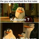 the first nuke be like: | nobody:
the guy who launched the first nuke: | image tagged in kaboom yes rico kaboom,nuke | made w/ Imgflip meme maker