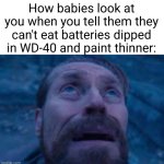 babies love eating almost anything | How babies look at you when you tell them they can't eat batteries dipped in WD-40 and paint thinner: | image tagged in william dafoe looks up,funny,babies,kids these days,batteries,danger | made w/ Imgflip meme maker