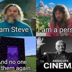 I am evil | I am Steve; I am a person; And no one saw them again... | image tagged in minecraft movie popular character plot twist portal introduction,change my mind | made w/ Imgflip meme maker