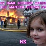 Disaster Girl Meme | MY BANK ACCOUNT AFTER BUYING ANOTHER GUITAR PEDAL; ME | image tagged in memes,disaster girl | made w/ Imgflip meme maker