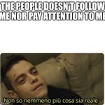 Pay attention | THE PEOPLE DOESN'T FOLLOW ME NOR PAY ATTENTION TO ME | image tagged in non so nemmeno pi cosa sia reale | made w/ Imgflip meme maker