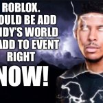 POV: Dandy’s World Never Picked by Any Roblox Event | ROBLOX.
SHOULD BE ADD
DANDY’S WORLD
TO ADD TO EVENT
RIGHT; NOW! | image tagged in you should kill yourself now | made w/ Imgflip meme maker