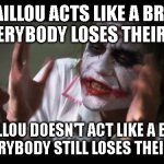 And everybody loses their minds | CAILLOU ACTS LIKE A BRAT AND EVERYBODY LOSES THEIR MINDS; CAILLOU DOESN'T ACT LIKE A BRAT AND EVERYBODY STILL LOSES THEIR MINDS | image tagged in memes,and everybody loses their minds | made w/ Imgflip meme maker