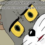 I Hear the Trees talking | When your in Vietnam in 1968; And Hear the Trees speaking to each other: | image tagged in memes,unsettled tom | made w/ Imgflip meme maker