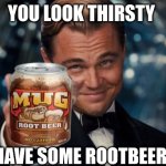 Roo beer | YOU LOOK THIRSTY; HAVE SOME ROOTBEER | image tagged in memes,leonardo dicaprio cheers | made w/ Imgflip meme maker