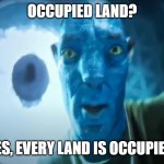 Staring Avatar Guy | OCCUPIED LAND? YES, EVERY LAND IS OCCUPIED. | image tagged in staring avatar guy,israel | made w/ Imgflip meme maker