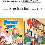 I'd Rather watch X than Y any day! | Family Guy; American Dad | image tagged in i'd rather watch x than y any day,family guy,american dad | made w/ Imgflip meme maker