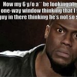 Kevin Hart | How my 6 y/o a** be looking at the one-way window thinking that I see the guy in there thinking he’s not so slick | image tagged in memes,kevin hart | made w/ Imgflip meme maker