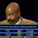 Who wants to be a millionaire? | How much money did your wife's ring really cost? €10; €10,000; €1,000; €100 | image tagged in who wants to be a millionaire | made w/ Imgflip meme maker