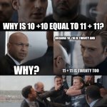 Ten plus ten equals eleven plus eleven | WHY IS 10 +10 EQUAL TO 11 + 11? BECAUSE 10 +10 IS TWENTY AND; WHY? 11 + 11 IS TWENTY TOO | image tagged in captain america elevator fight | made w/ Imgflip meme maker