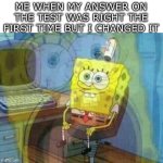 hate when that happens | ME WHEN MY ANSWER ON THE TEST WAS RIGHT THE FIRST TIME BUT I CHANGED IT | image tagged in spongebob panic inside | made w/ Imgflip meme maker