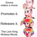 The worst movie to ever exist. | Disney makes a movie. Promotes it. Releases it. The Lion King Mufasa Movie. | image tagged in memes,clown applying makeup | made w/ Imgflip meme maker