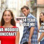 daily MEMES | 14 YEAR OLD ME; POCKET EDITION MINECRAFT; JAVA MODDED MINECRAFT | image tagged in memes,distracted boyfriend,minecraft,relatable,totally busted | made w/ Imgflip meme maker