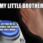 Real | MY LITTLE BROTHER; GETTING ME IN TROUBLE FOR SAYING ONE CUSS WORD | image tagged in memes,blank nut button | made w/ Imgflip meme maker