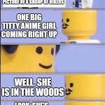 Lego doctor higher quality | OKAY AI, I WANT A PICTURE OF A GROUP OF HIKERS; ONE BIG TITTY ANIME GIRL COMING RIGHT UP; WELL. SHE IS IN THE WOODS; LOOK, SHE'S EVEN THRUSTING HER HIPS AT THAT TREE | image tagged in lego doctor higher quality | made w/ Imgflip meme maker