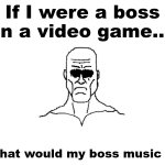If I were a boss in a video game what would my boss music be?