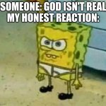 Mad Spongebob | SOMEONE: GOD ISN'T REAL
MY HONEST REACTION: | image tagged in mad spongebob | made w/ Imgflip meme maker