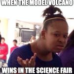 We all love those stereotypes guys!! | WHEN THE MODEL VOLCANO; WINS IN THE SCIENCE FAIR | image tagged in memes,black girl wat,science fair,stereotypes | made w/ Imgflip meme maker