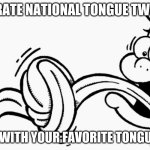 happy national tongue twister day | TO CELEBRATE NATIONAL TONGUE TWISTER DAY; COMMENT WITH YOUR FAVORITE TONGUE TWISTER | image tagged in tongue twister | made w/ Imgflip meme maker