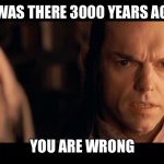 I was there 3000 Years Ago and You Are Wrong | I WAS THERE 3000 YEARS AGO; YOU ARE WRONG | image tagged in i was there gandalf i was there 3000 years ago | made w/ Imgflip meme maker